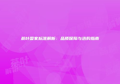 茶叶国家标准解析：品质保障与选购指南
