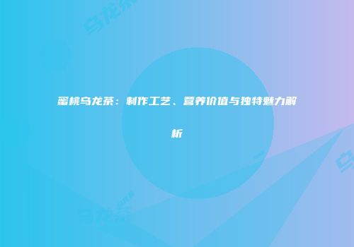 蜜桃乌龙茶：制作工艺、营养价值与独特魅力解析
