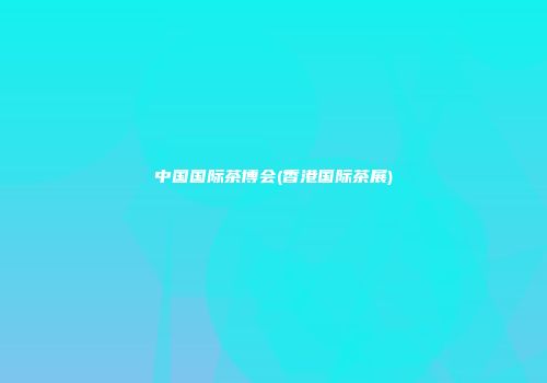 中国国际茶博会(香港国际茶展)