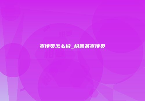 宣传页怎么做_柑普茶宣传页