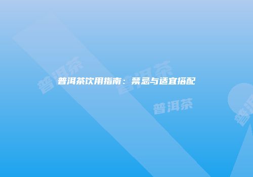 普洱茶饮用指南：禁忌与适宜搭配