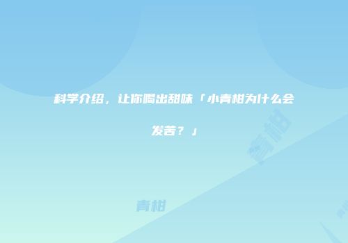 科学介绍，让你喝出甜味「小青柑为什么会发苦？」