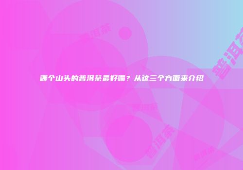 哪个山头的普洱茶最好喝？从这三个方面来介绍