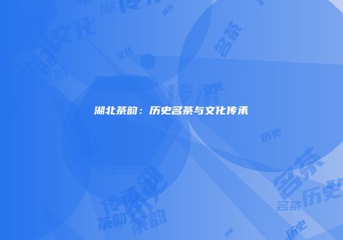 湖北茶韵：历史名茶与文化传承