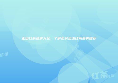 正山红茶品牌大全，了解正宗正山红茶品牌推荐