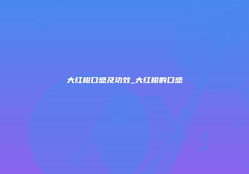 大红柑口感及功效_大红柑的口感