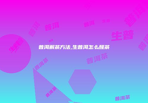 普洱解茶方法,生普洱怎么醒茶