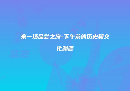 来一场品尝之旅-下午茶的历史和文化渊源