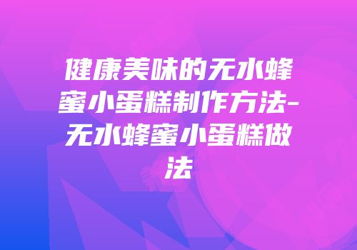 健康美味的无水蜂蜜小蛋糕制作方法-无水蜂蜜小蛋糕做法