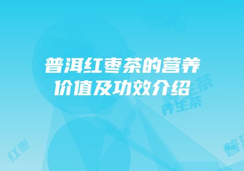 普洱红枣茶的营养价值及功效介绍