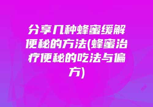 分享几种蜂蜜缓解便秘的方法(蜂蜜治疗便秘的吃法与偏方)