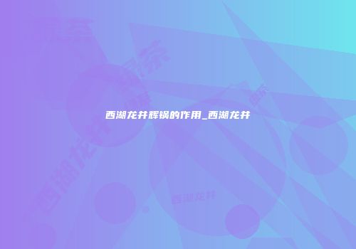 西湖龙井辉锅的作用_西湖龙井