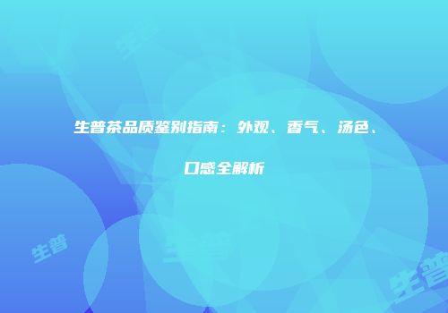 生普茶品质鉴别指南：外观、香气、汤色、口感全解析