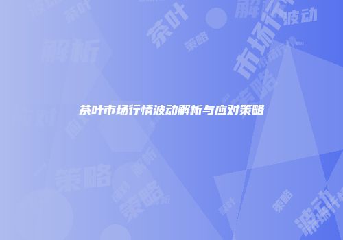 茶叶市场行情波动解析与应对策略