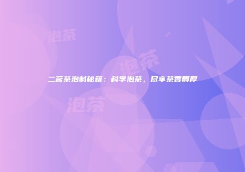 二茗茶泡制秘籍：科学泡茶，尽享茶香醇厚