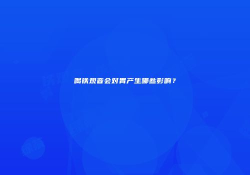 喝铁观音会对胃产生哪些影响？