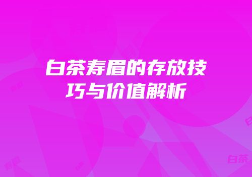 白茶寿眉的存放技巧与价值解析