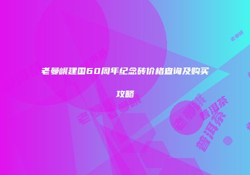 老曼峨建国60周年纪念砖价格查询及购买攻略