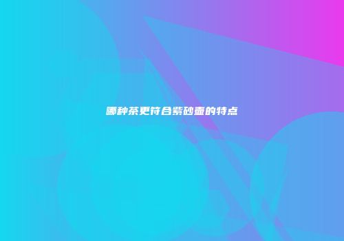 哪种茶更符合紫砂壶的特点