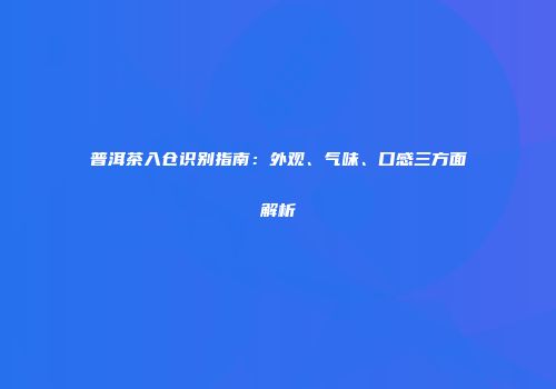 普洱茶入仓识别指南：外观、气味、口感三方面解析
