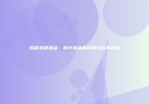 揭秘泡茶泡沫：茶叶泡沫的成因与科学解析