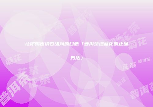 让你喝出清香甜润的口感「普洱茶泡菊花的正确方法」