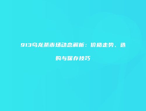 913乌龙茶市场动态解析：价格走势、选购与保存技巧