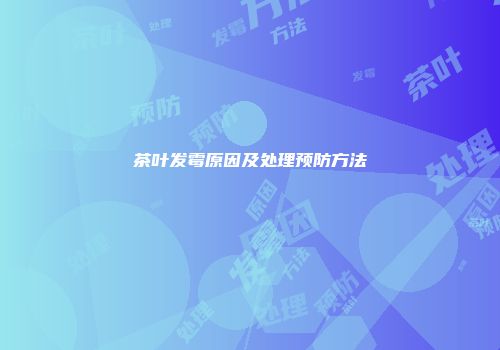 茶叶发霉原因及处理预防方法