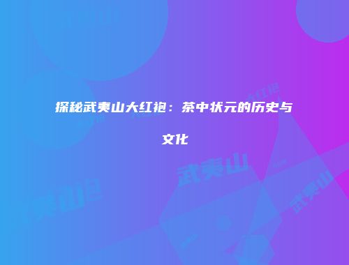 探秘武夷山大红袍：茶中状元的历史与文化
