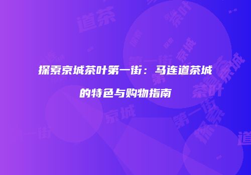 探索京城茶叶第一街：马连道茶城的特色与购物指南