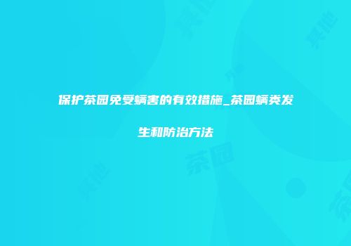 保护茶园免受螨害的有效措施_茶园螨类发生和防治方法