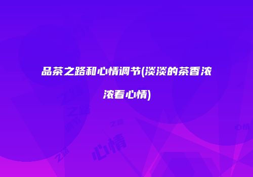 品茶之路和心情调节(淡淡的茶香浓浓着心情)