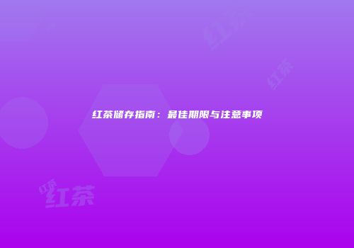 红茶储存指南：最佳期限与注意事项