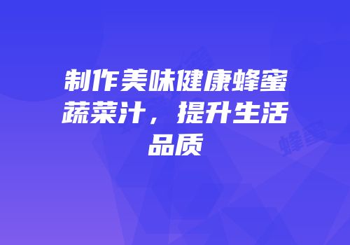 制作美味健康蜂蜜蔬菜汁，提升生活品质