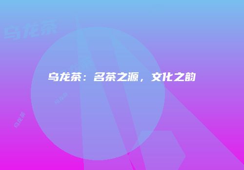 乌龙茶：名茶之源，文化之韵
