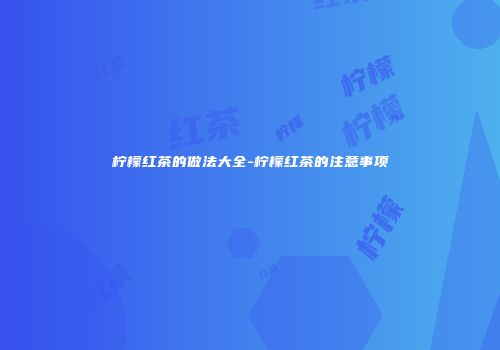 柠檬红茶的做法大全-柠檬红茶的注意事项