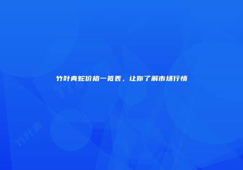 竹叶青蛇价格一览表，让你了解市场行情