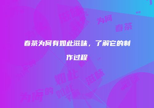 春茶为何有如此滋味，了解它的制作过程