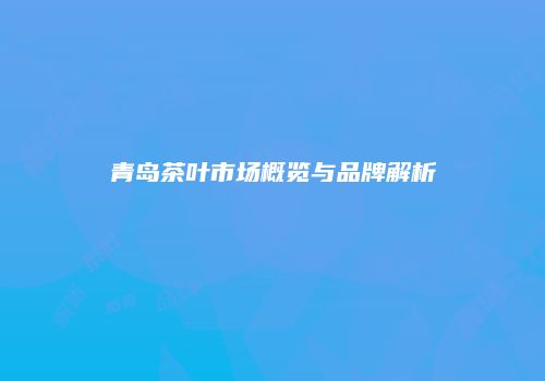 青岛茶叶市场概览与品牌解析