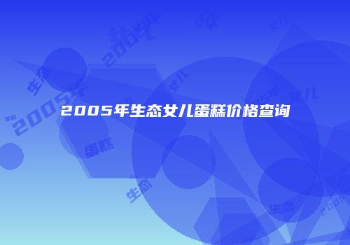 2005年生态女儿蛋糕价格查询