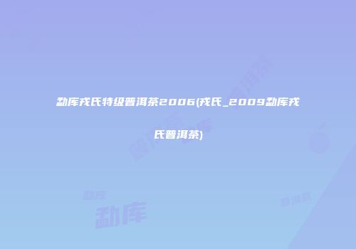 勐库戎氏特级普洱茶2006(戎氏_2009勐库戎氏普洱茶)