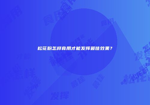松花粉怎样食用才能发挥最佳效果？