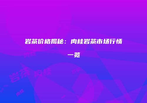 岩茶价格揭秘：肉桂岩茶市场行情一览