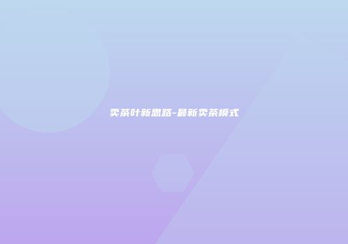卖茶叶新思路-最新卖茶模式