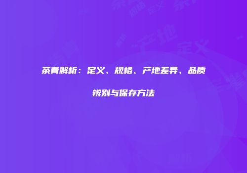 茶青解析：定义、规格、产地差异、品质辨别与保存方法