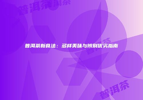 普洱茶新食法：多样美味与辨别优劣指南