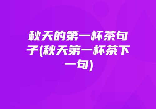 秋天的第一杯茶句子(秋天第一杯茶下一句)