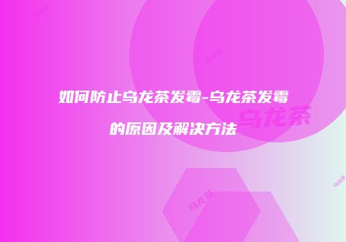 如何防止乌龙茶发霉-乌龙茶发霉的原因及解决方法