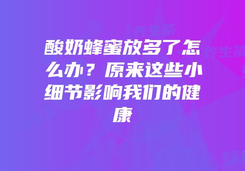 酸奶蜂蜜放多了怎么办？原来这些小细节影响我们的健康