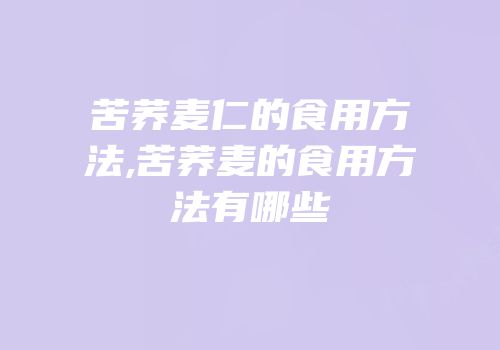 苦荞麦仁的食用方法,苦荞麦的食用方法有哪些